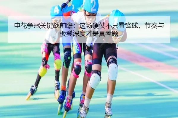 申花争冠关键战前瞻：这场硬仗不只看锋线，节奏与板凳深度才是真考题